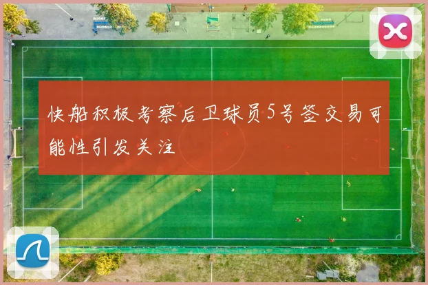 快船积极考察后卫球员5号签交易可能性引发关注