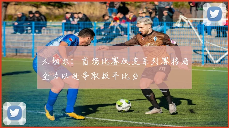 米切尔：首场比赛改变系列赛格局全力以赴争取扳平比分