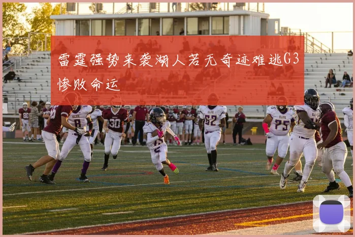 雷霆强势来袭湖人若无奇迹难逃G3惨败命运