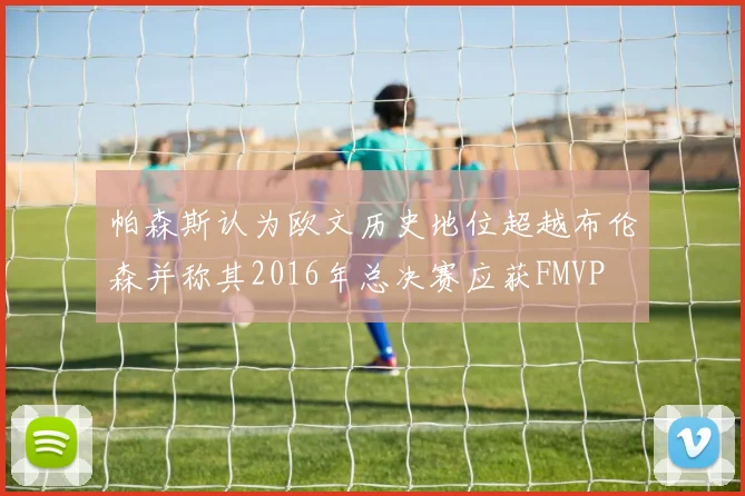 帕森斯认为欧文历史地位超越布伦森并称其2016年总决赛应获FMVP