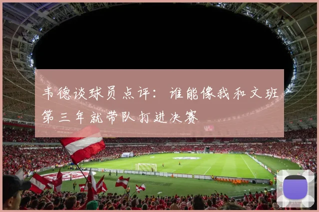 韦德谈球员点评：谁能像我和文班第三年就带队打进决赛