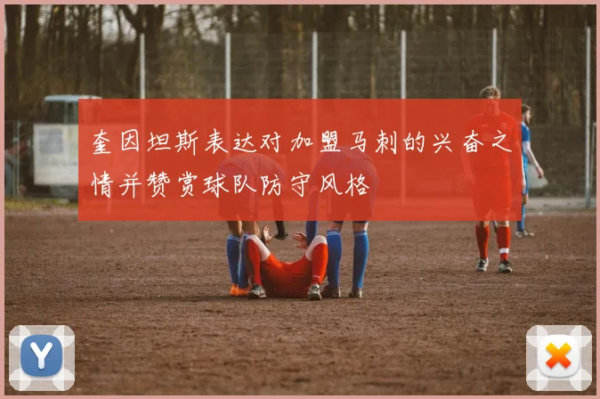 奎因坦斯表达对加盟马刺的兴奋之情并赞赏球队防守风格