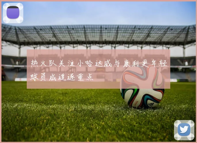 热火队关注小哈达威与康利更年轻球员成追逐重点