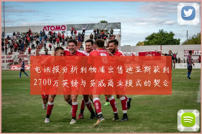 电讯报分析利物浦出售迪亚斯获利2700万英镑与芬威商业模式的契合