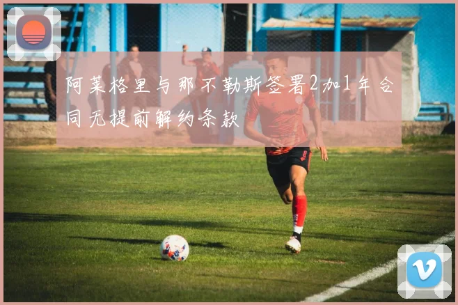 阿莱格里与那不勒斯签署2加1年合同无提前解约条款
