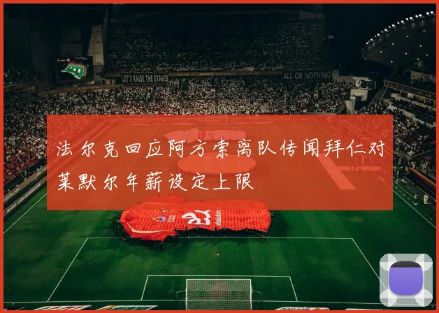 法尔克回应阿方索离队传闻拜仁对莱默尔年薪设定上限