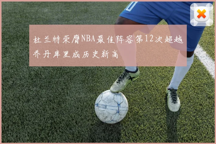 杜兰特荣膺NBA最佳阵容第12次超越乔丹库里成历史新高