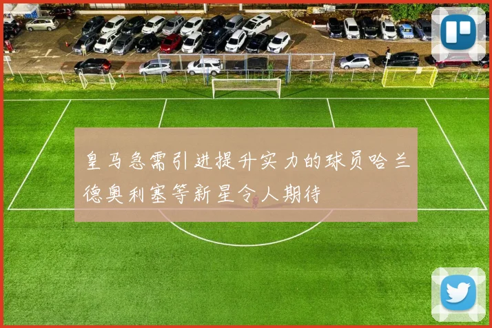 皇马急需引进提升实力的球员哈兰德奥利塞等新星令人期待