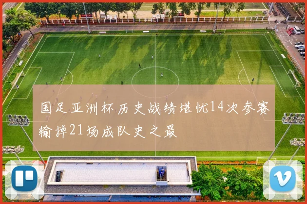 国足亚洲杯历史战绩堪忧14次参赛输掉21场成队史之最